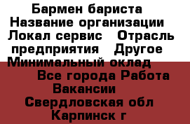 Бармен-бариста › Название организации ­ Локал сервис › Отрасль предприятия ­ Другое › Минимальный оклад ­ 26 200 - Все города Работа » Вакансии   . Свердловская обл.,Карпинск г.